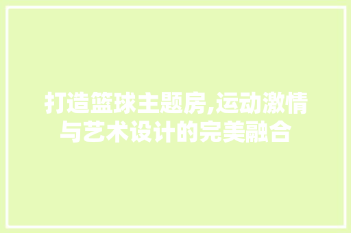 打造篮球主题房,运动激情与艺术设计的完美融合