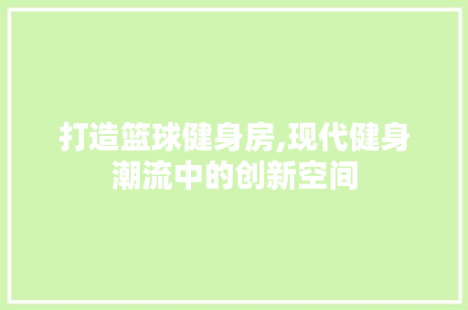 打造篮球健身房,现代健身潮流中的创新空间