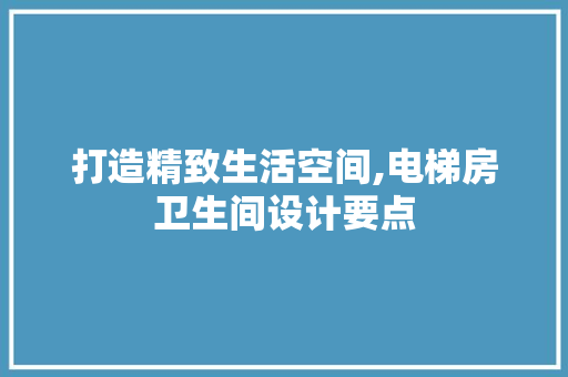 打造精致生活空间,电梯房卫生间设计要点