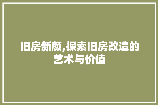 旧房新颜,探索旧房改造的艺术与价值