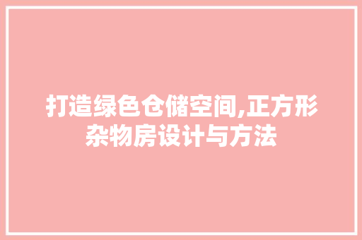 打造绿色仓储空间,正方形杂物房设计与方法