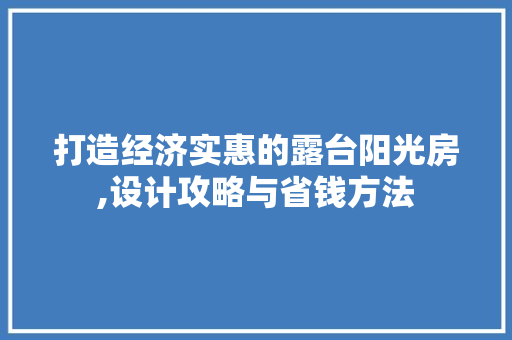 打造经济实惠的露台阳光房,设计攻略与省钱方法