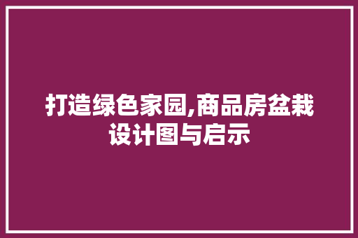 打造绿色家园,商品房盆栽设计图与启示