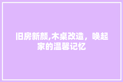 旧房新颜,木桌改造，唤起家的温馨记忆