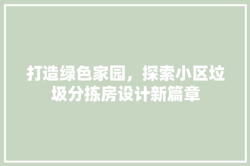 打造绿色家园，探索小区垃圾分拣房设计新篇章