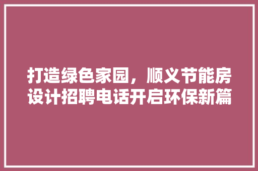 打造绿色家园，顺义节能房设计招聘电话开启环保新篇章