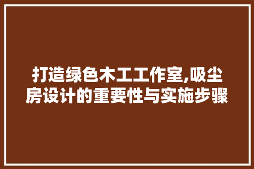 打造绿色木工工作室,吸尘房设计的重要性与实施步骤