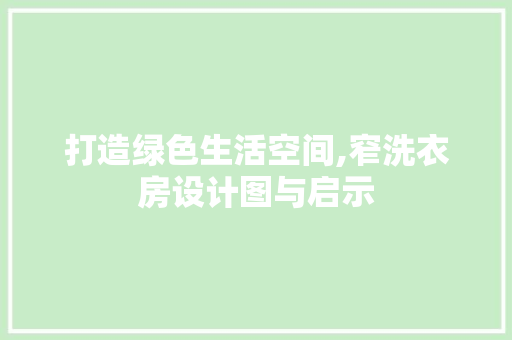 打造绿色生活空间,窄洗衣房设计图与启示