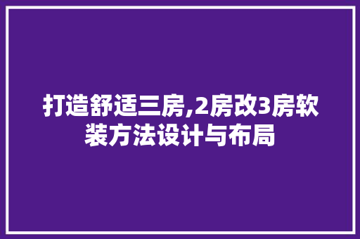 打造舒适三房,2房改3房软装方法设计与布局