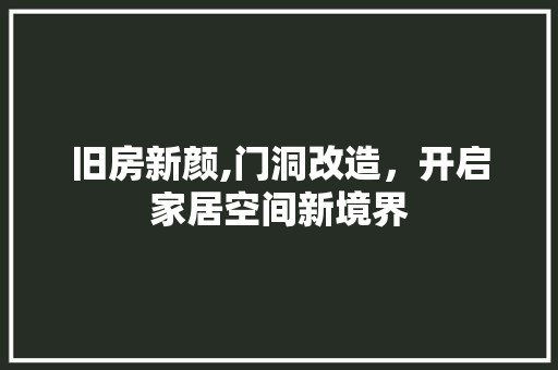 旧房新颜,门洞改造，开启家居空间新境界