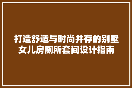 打造舒适与时尚并存的别墅女儿房厕所套间设计指南