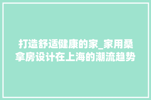 打造舒适健康的家_家用桑拿房设计在上海的潮流趋势