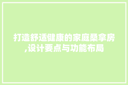 打造舒适健康的家庭桑拿房,设计要点与功能布局