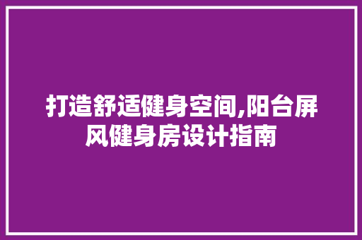 打造舒适健身空间,阳台屏风健身房设计指南