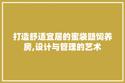 打造舒适宜居的蜜袋鼯饲养房,设计与管理的艺术
