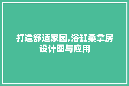 打造舒适家园,浴缸桑拿房设计图与应用