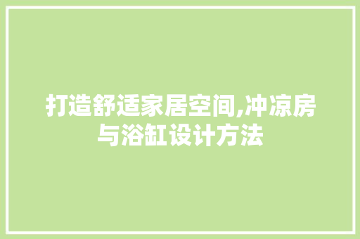 打造舒适家居空间,冲凉房与浴缸设计方法
