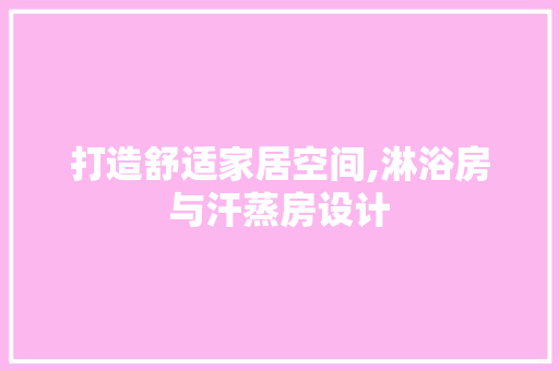 打造舒适家居空间,淋浴房与汗蒸房设计