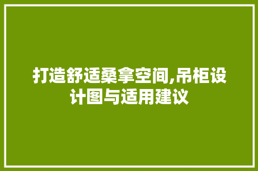 打造舒适桑拿空间,吊柜设计图与适用建议