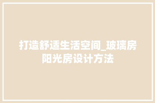 打造舒适生活空间_玻璃房阳光房设计方法