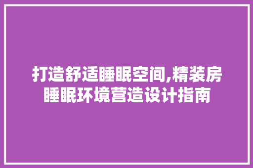 打造舒适睡眠空间,精装房睡眠环境营造设计指南