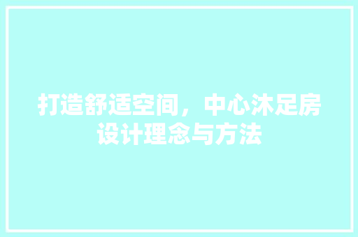 打造舒适空间，中心沐足房设计理念与方法