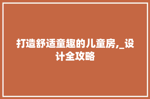 打造舒适童趣的儿童房,_设计全攻略