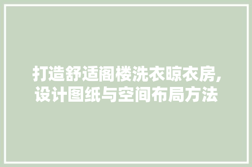 打造舒适阁楼洗衣晾衣房,设计图纸与空间布局方法