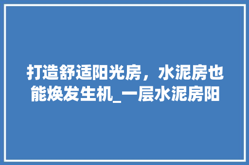 打造舒适阳光房，水泥房也能焕发生机_一层水泥房阳光房设计图