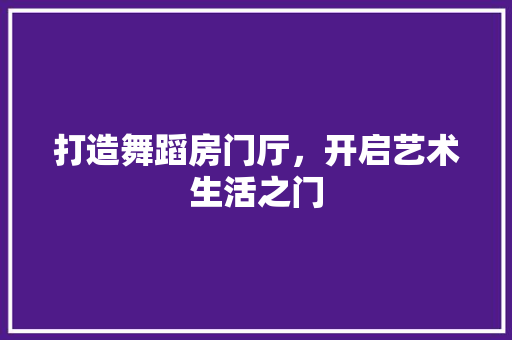 打造舞蹈房门厅，开启艺术生活之门