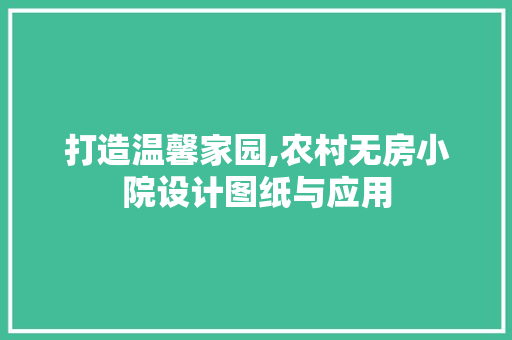 打造温馨家园,农村无房小院设计图纸与应用
