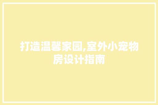 打造温馨家园,室外小宠物房设计指南