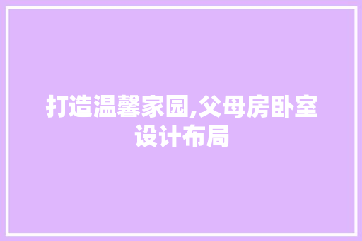 打造温馨家园,父母房卧室设计布局