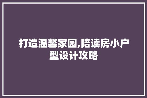 打造温馨家园,陪读房小户型设计攻略