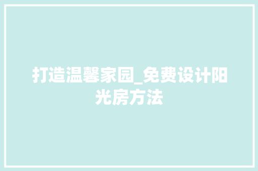 打造温馨家园_免费设计阳光房方法