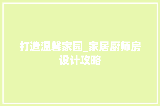 打造温馨家园_家居厨师房设计攻略
