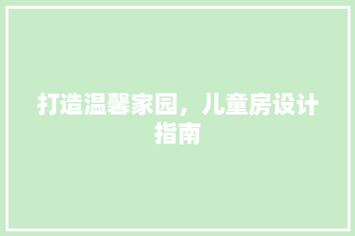 打造温馨家园，儿童房设计指南
