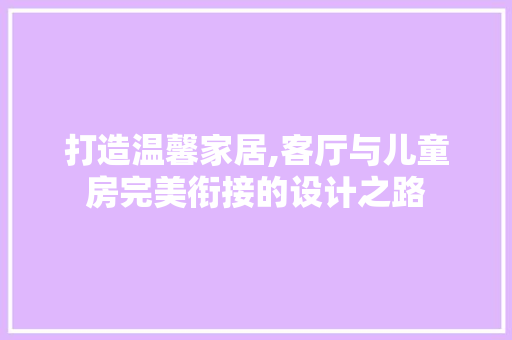 打造温馨家居,客厅与儿童房完美衔接的设计之路