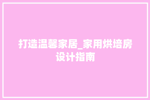打造温馨家居_家用烘培房设计指南
