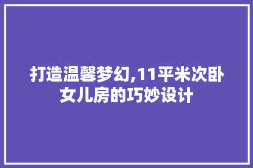 打造温馨梦幻,11平米次卧女儿房的巧妙设计