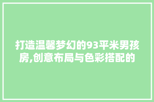 打造温馨梦幻的93平米男孩房,创意布局与色彩搭配的艺术