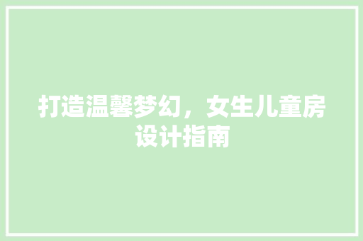 打造温馨梦幻，女生儿童房设计指南