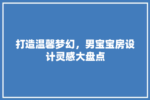打造温馨梦幻，男宝宝房设计灵感大盘点