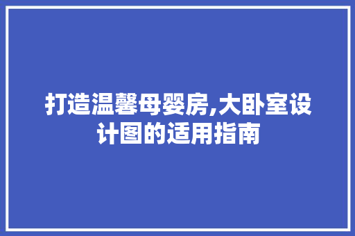 打造温馨母婴房,大卧室设计图的适用指南