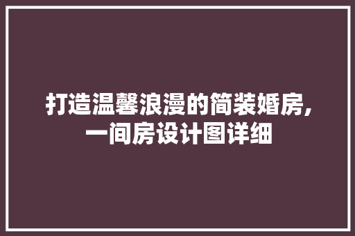 打造温馨浪漫的简装婚房,一间房设计图详细