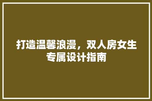 打造温馨浪漫，双人房女生专属设计指南