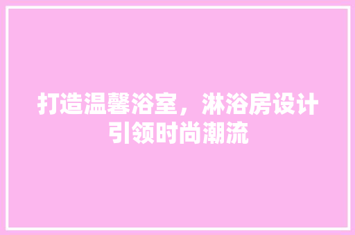 打造温馨浴室，淋浴房设计引领时尚潮流