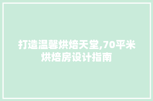 打造温馨烘焙天堂,70平米烘焙房设计指南