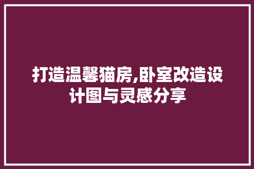 打造温馨猫房,卧室改造设计图与灵感分享