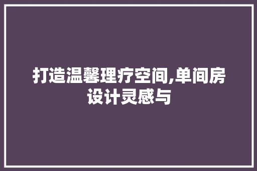 打造温馨理疗空间,单间房设计灵感与
